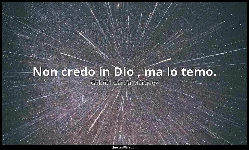 Non credo in Dio , ma lo temo. — Gabriel García Márquez