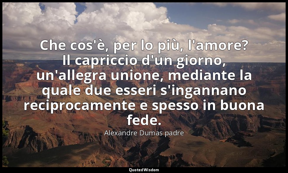 Che cos'è, per lo più, l'amore? Il capriccio d'un giorno, un'allegra unione, med — Alexandre Dumas padre
