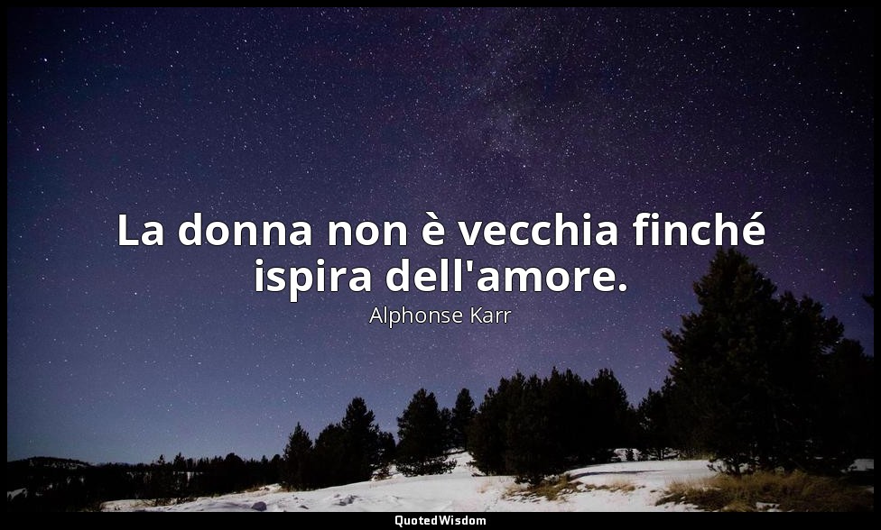 La donna non è vecchia finché ispira dell'amore. — Alphonse Karr