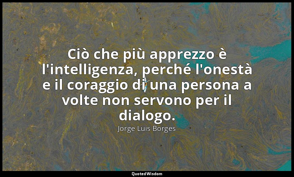 Ciò che più apprezzo è l'intelligenza, perché l'onestà e il coraggio di una pers — Jorge Luis Borges