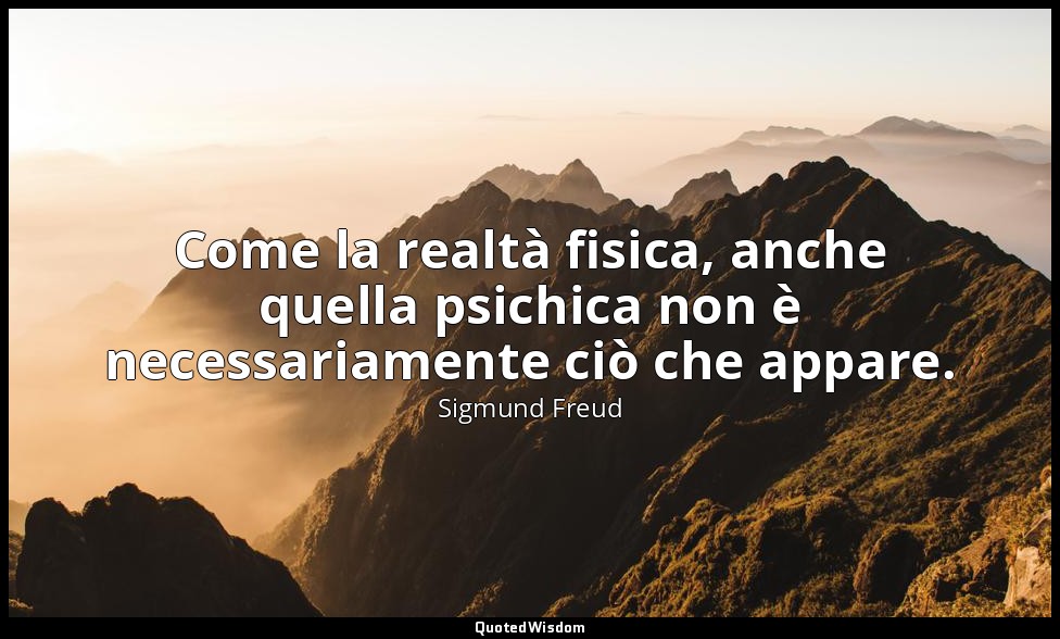 Come la realtà fisica, anche quella psichica non è necessariamente ciò che appar — Sigmund Freud