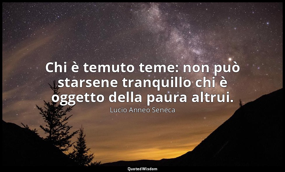 Chi è temuto teme: non può starsene tranquillo chi è oggetto della paura altrui. — Lucio Anneo Seneca