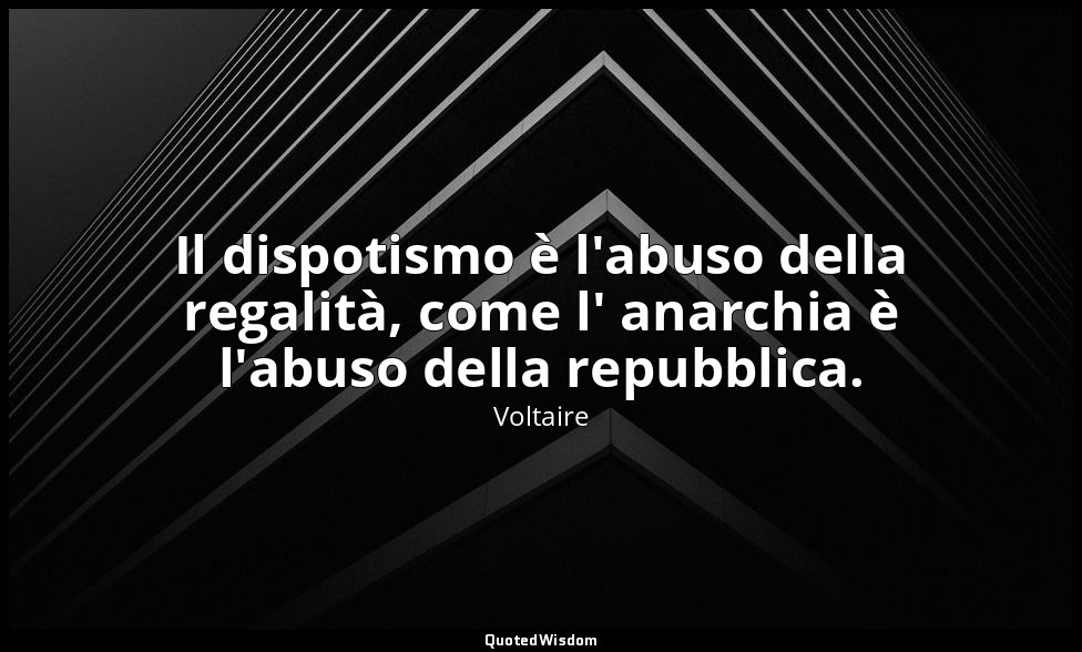 Il dispotismo è l'abuso della regalità, come l' anarchia è l'abuso della repubbl — Voltaire
