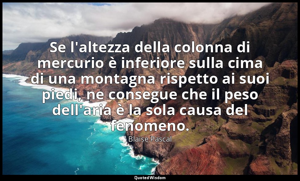 Se l'altezza della colonna di mercurio è inferiore sulla cima di una montagna ri — Blaise Pascal