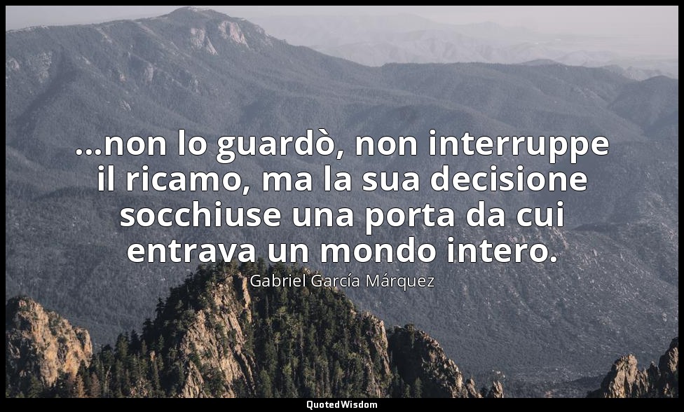 ...non lo guardò, non interruppe il ricamo, ma la sua decisione socchiuse una po — Gabriel García Márquez