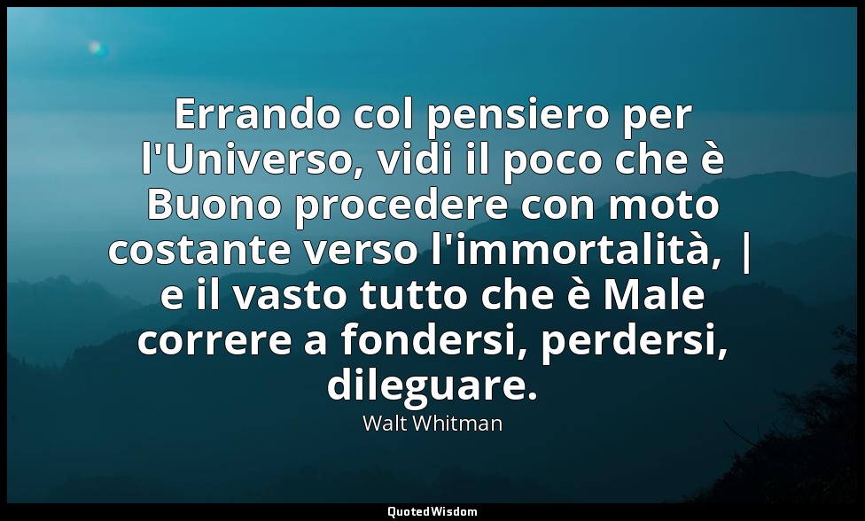 Errando col pensiero per l'Universo, vidi il poco che è Buono procedere con moto — Walt Whitman