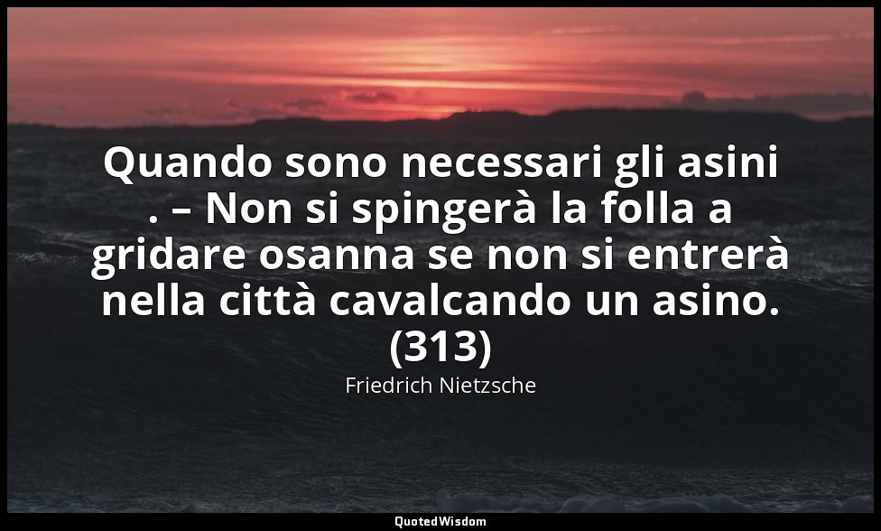 Quando sono necessari gli asini . – Non si spingerà la folla a gridare osanna se — Friedrich Nietzsche