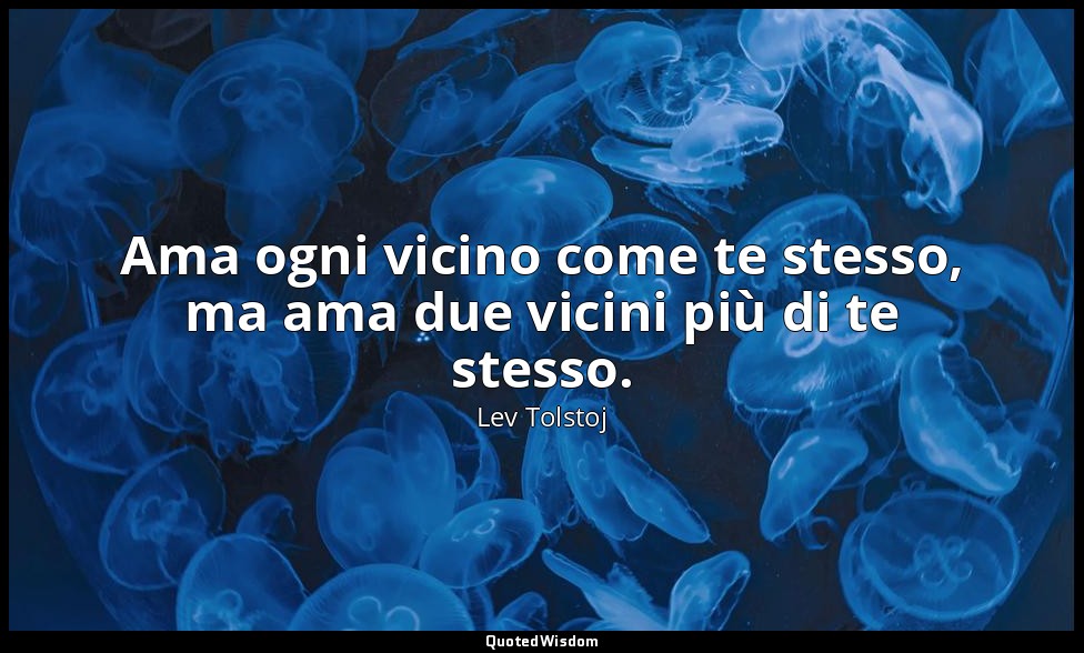 Ama ogni vicino come te stesso, ma ama due vicini più di te stesso. — Lev Tolstoj