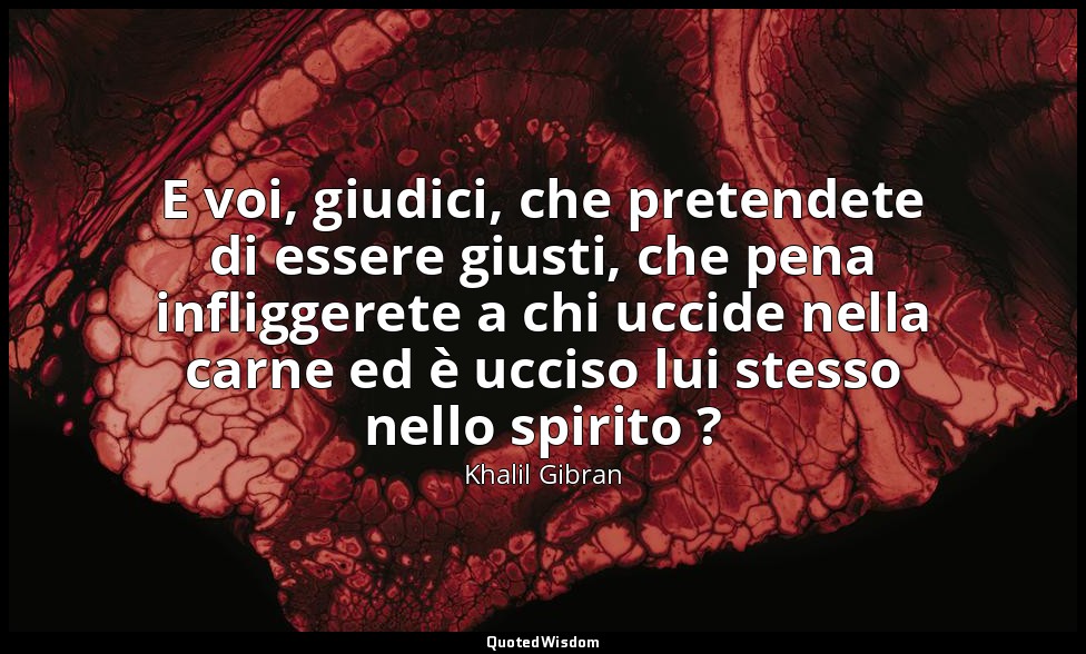E voi, giudici, che pretendete di essere giusti, che pena infliggerete a chi ucc — Khalil Gibran