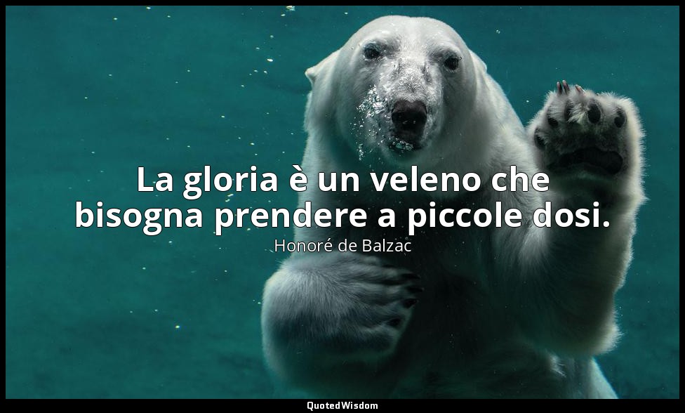 La gloria è un veleno che bisogna prendere a piccole dosi. — Honoré de Balzac