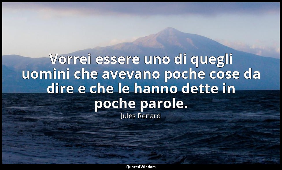 Vorrei essere uno di quegli uomini che avevano poche cose da dire e che le hanno — Jules Renard