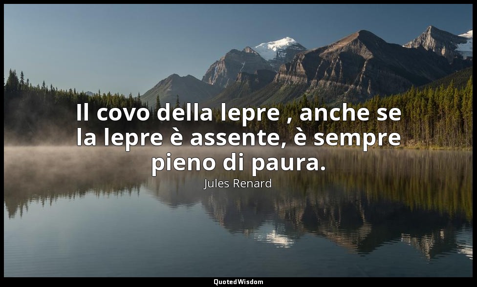 Il covo della lepre , anche se la lepre è assente, è sempre pieno di paura. (23  — Jules Renard