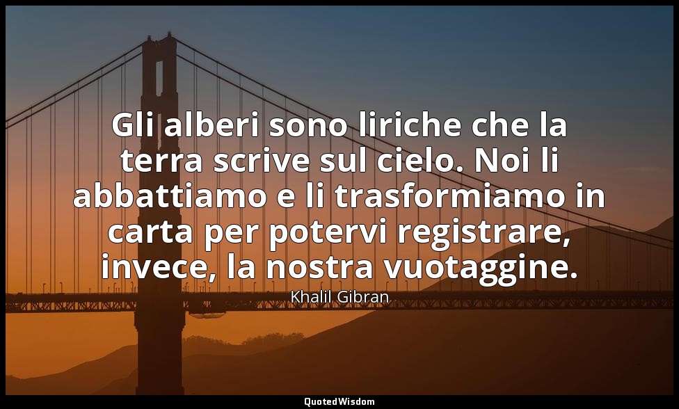 Gli alberi sono liriche che la terra scrive sul cielo. Noi li abbattiamo e li tr — Khalil Gibran