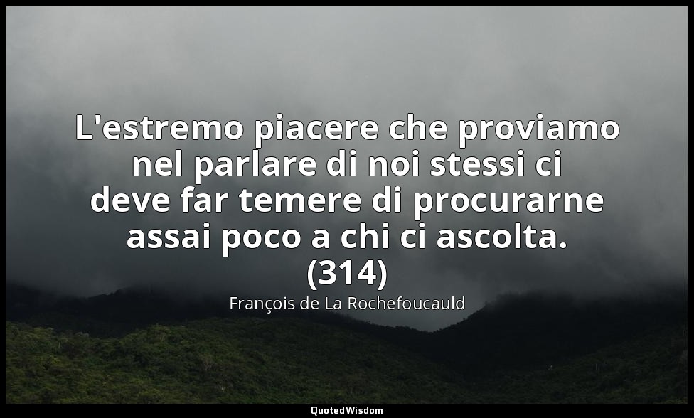 L'estremo piacere che proviamo nel parlare di noi stessi ci deve far temere di p — François de La Rochefoucauld