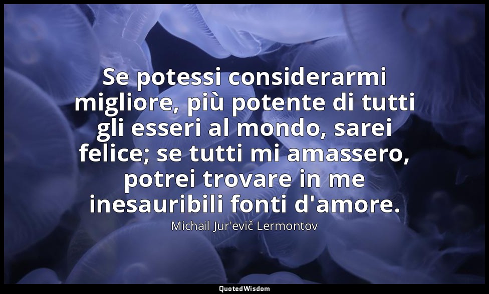 Se potessi considerarmi migliore, più potente di tutti gli esseri al mondo, sare — Michail Jur'evič Lermontov