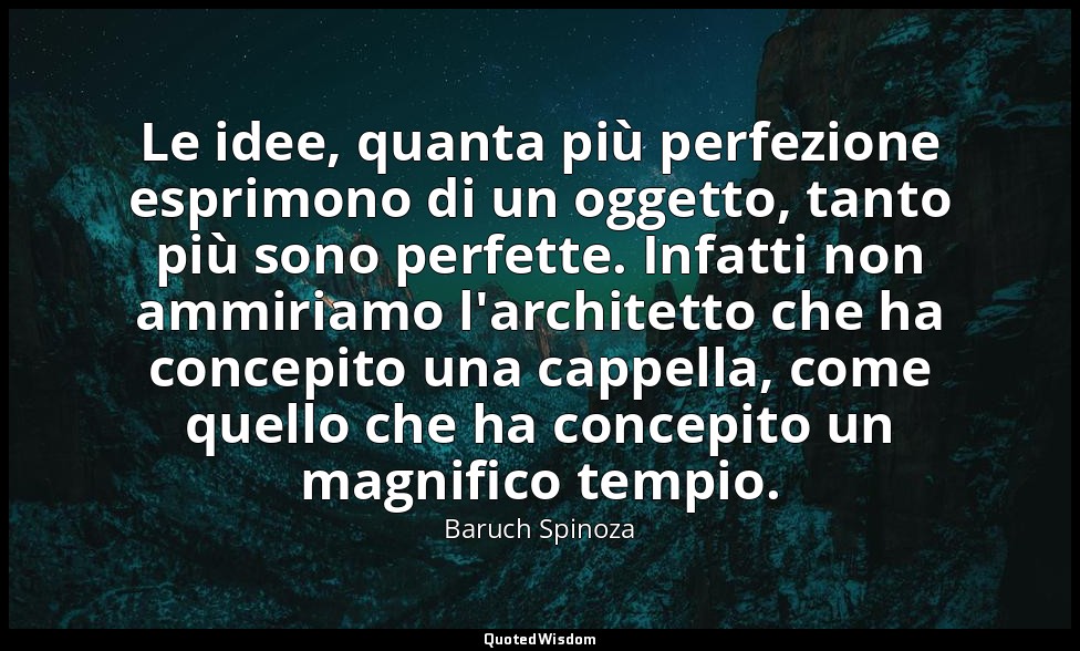Le idee, quanta più perfezione esprimono di un oggetto, tanto più sono perfette. — Baruch Spinoza