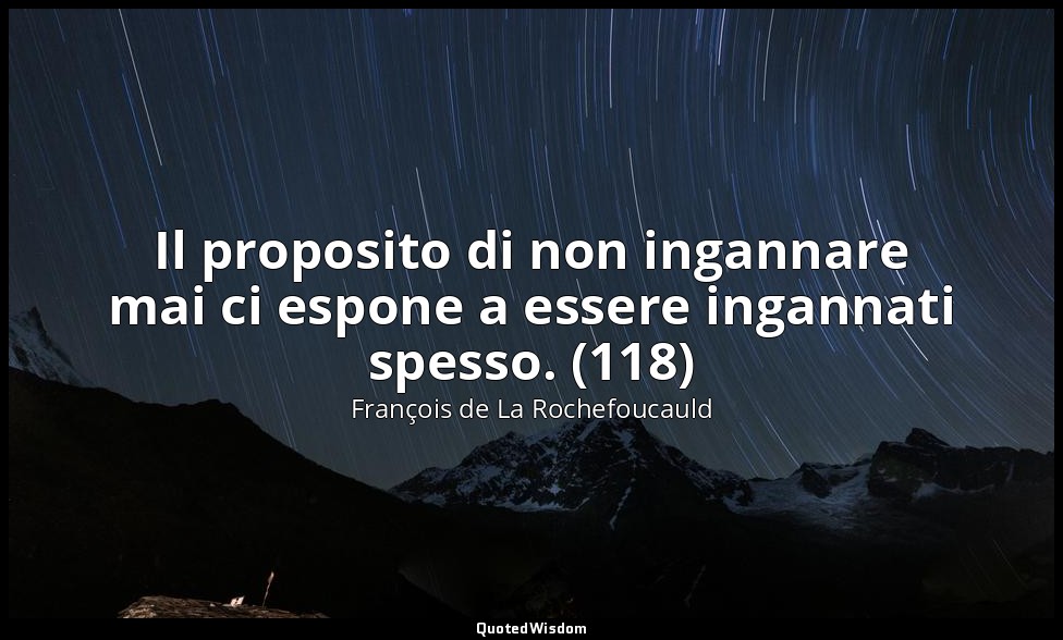 Il proposito di non ingannare mai ci espone a essere ingannati spesso. (118) — François de La Rochefoucauld