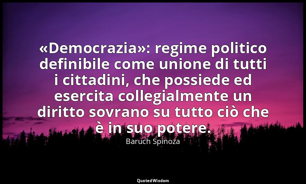 «Democrazia»: regime politico definibile come unione di tutti i cittadini, che p — Baruch Spinoza