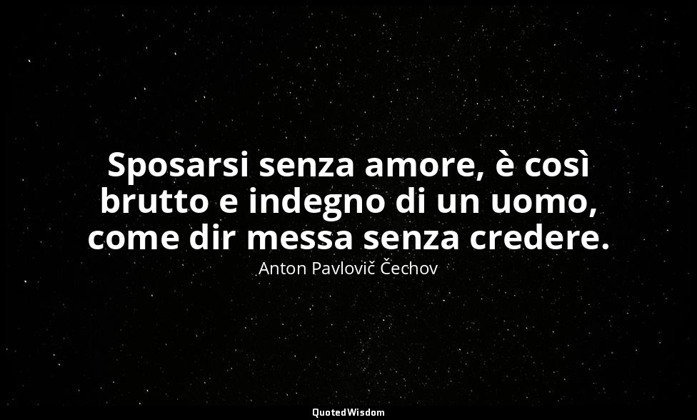 Sposarsi senza amore, è così brutto e indegno di un uomo, come dir messa senza c — Anton Pavlovič Čechov