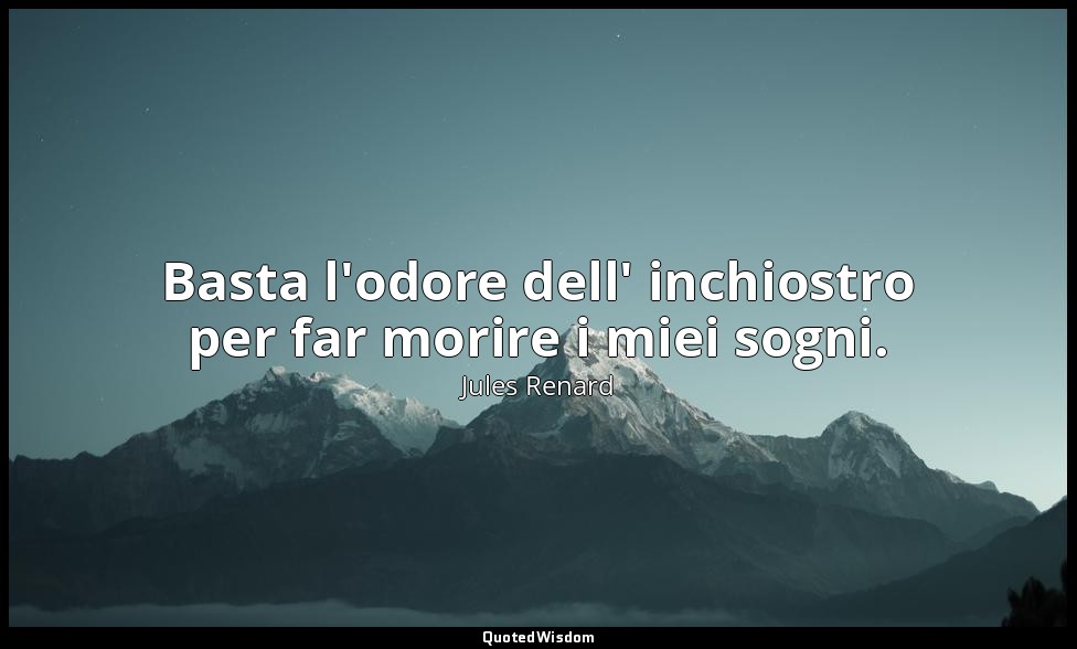 Basta l'odore dell' inchiostro per far morire i miei sogni. (15 settembre 1893;  — Jules Renard