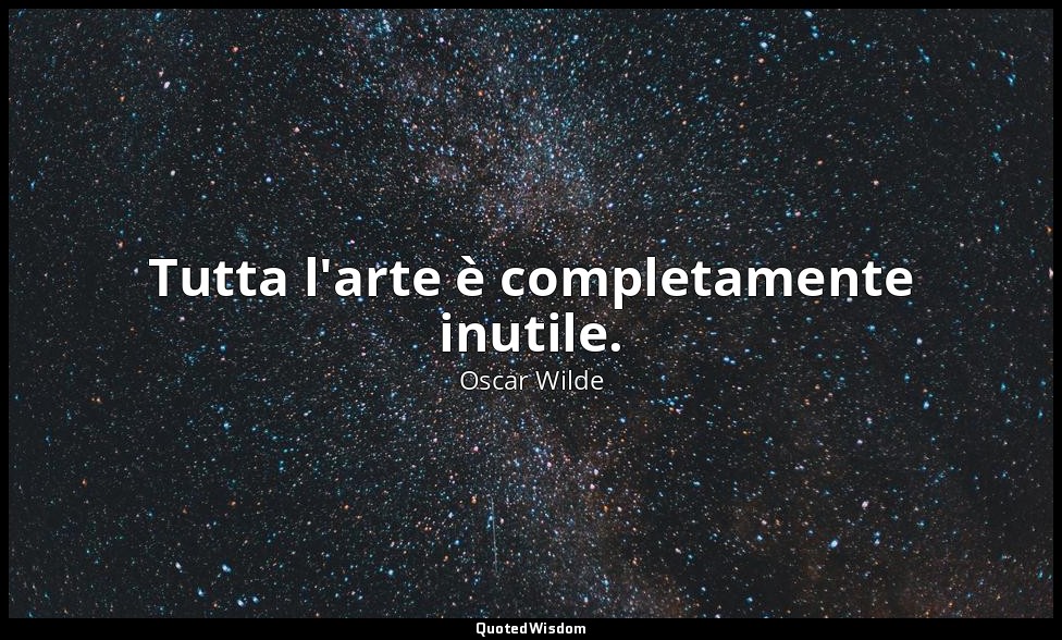 Tutta l'arte è completamente inutile. — Oscar Wilde