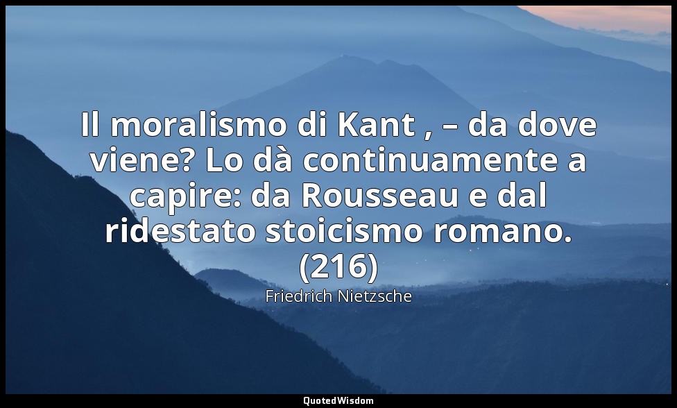 Il moralismo di Kant , – da dove viene? Lo dà continuamente a capire: da Roussea — Friedrich Nietzsche