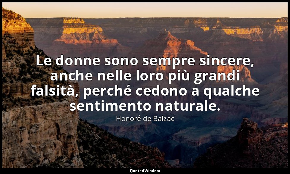 Le donne sono sempre sincere, anche nelle loro più grandi falsità, perché cedono — Honoré de Balzac