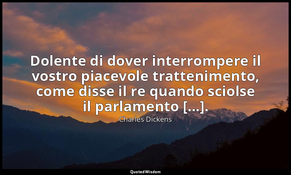 Dolente di dover interrompere il vostro piacevole trattenimento, come disse il r — Charles Dickens