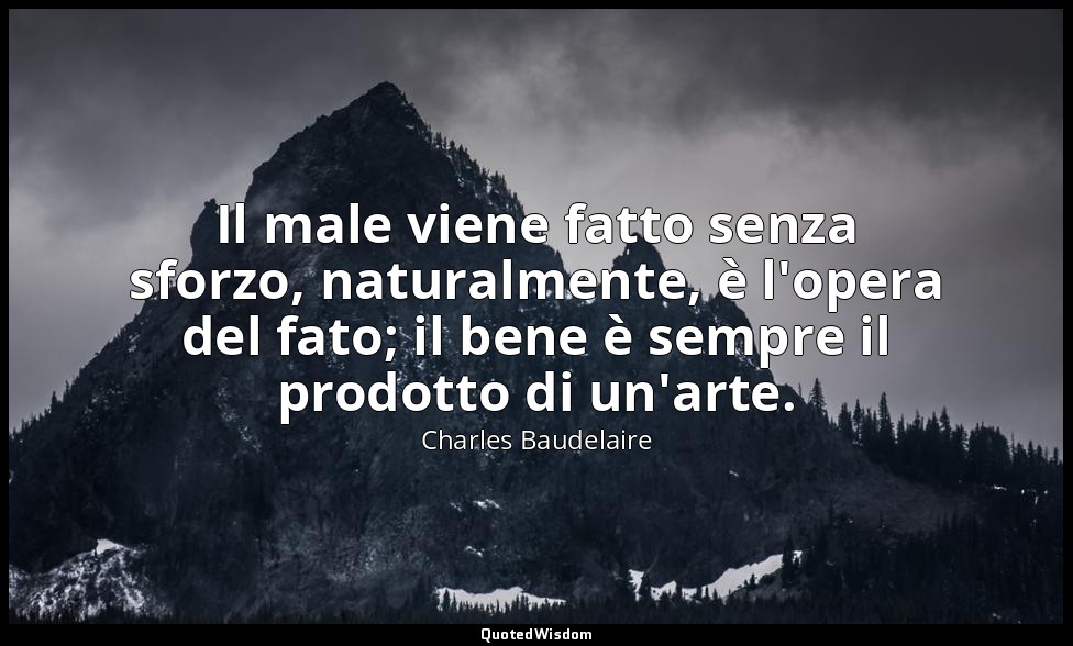 Il male viene fatto senza sforzo, naturalmente, è l'opera del fato; il bene è se — Charles Baudelaire