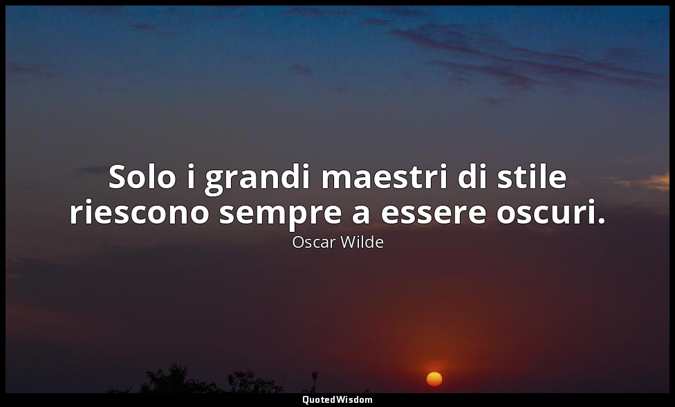 Solo i grandi maestri di stile riescono sempre a essere oscuri. — Oscar Wilde