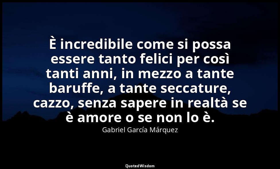È incredibile come si possa essere tanto felici per così tanti anni, in mezzo a  — Gabriel García Márquez