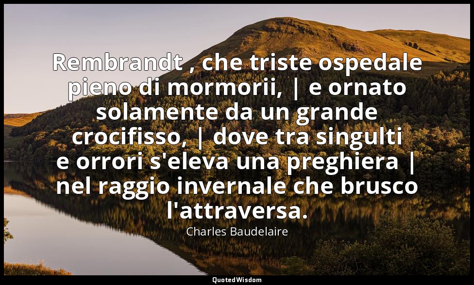 Rembrandt , che triste ospedale pieno di mormorii, | e ornato solamente da un gr — Charles Baudelaire