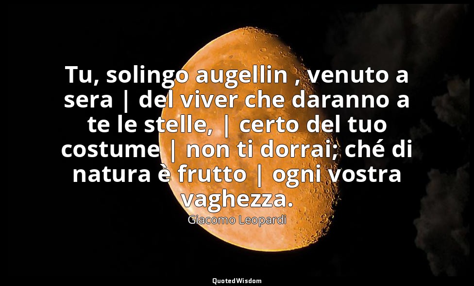 Tu, solingo augellin , venuto a sera | del viver che daranno a te le stelle, | c — Giacomo Leopardi