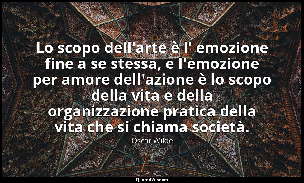 Lo scopo dell'arte è l' emozione fine a se stessa, e l'emozione per amore dell'a — Oscar Wilde