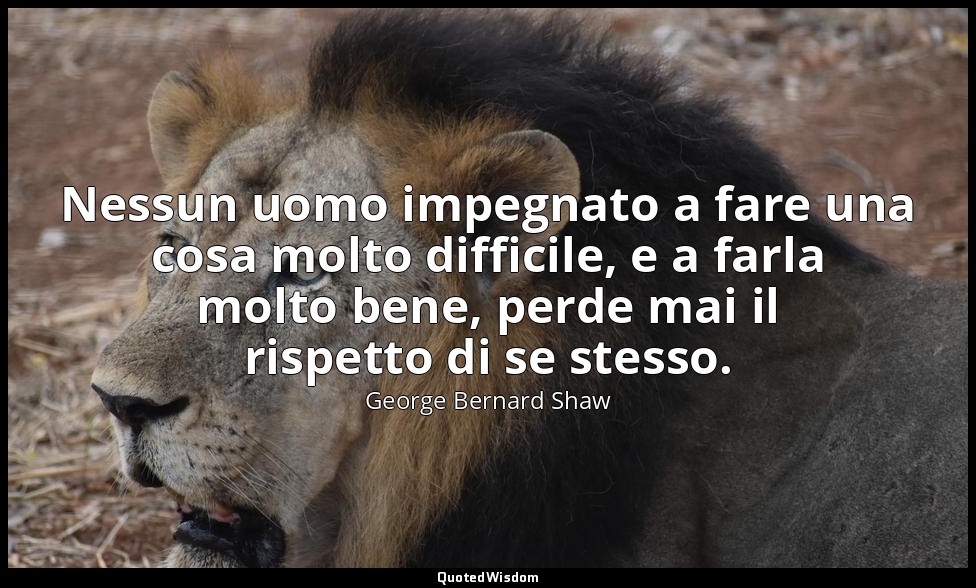 Nessun uomo impegnato a fare una cosa molto difficile, e a farla molto bene, per — George Bernard Shaw
