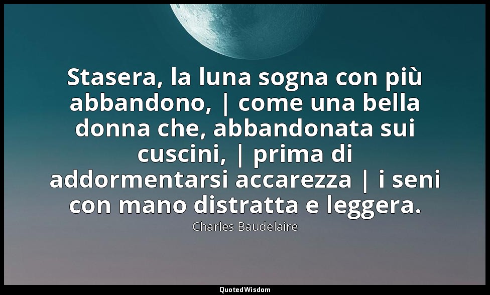 Stasera, la luna sogna con più abbandono, | come una bella donna che, abbandonat — Charles Baudelaire