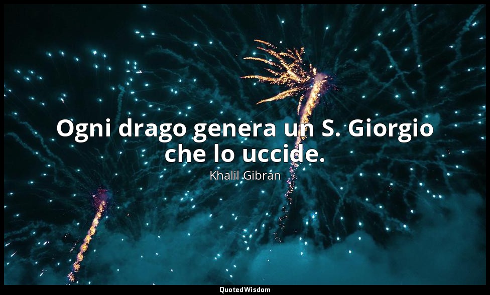 Ogni drago genera un S. Giorgio che lo uccide. — Khalil Gibran
