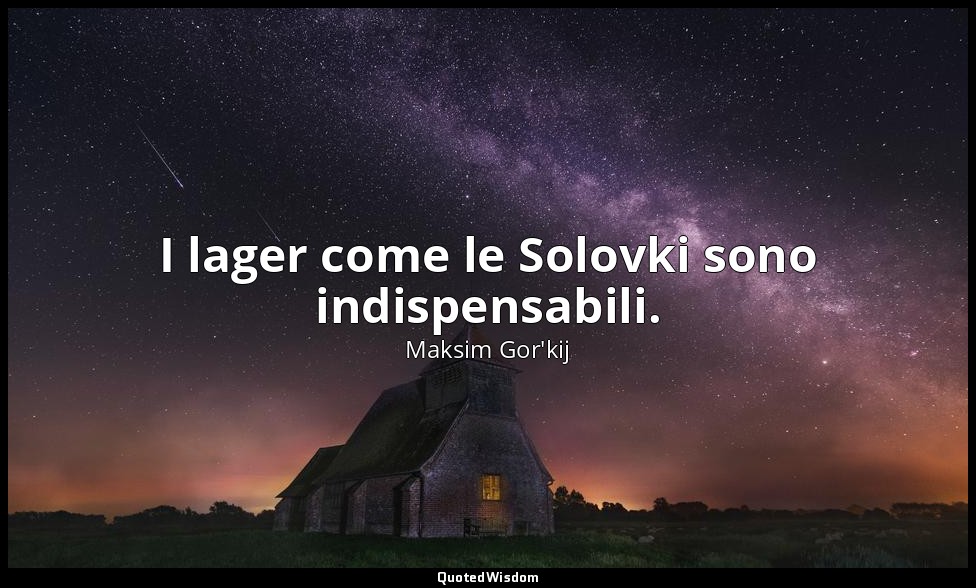 I lager come le Solovki sono indispensabili. (in visita alle Solovki , 20 giugno — Maksim Gor'kij