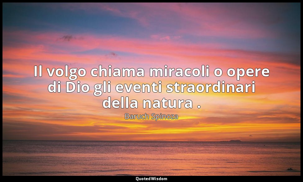 Il volgo chiama miracoli o opere di Dio gli eventi straordinari della natura . — Baruch Spinoza