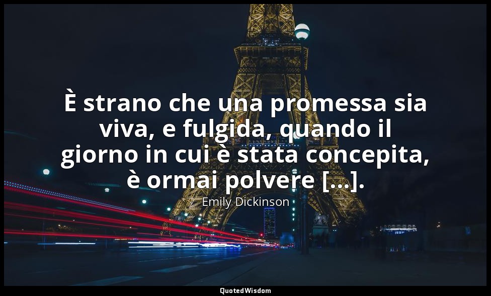 È strano che una promessa sia viva, e fulgida, quando il giorno in cui è stata c — Emily Dickinson