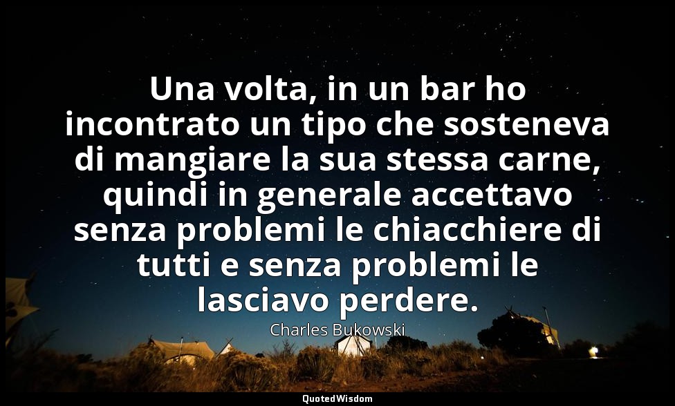 Una volta, in un bar ho incontrato un tipo che sosteneva di mangiare la sua stes — Charles Bukowski
