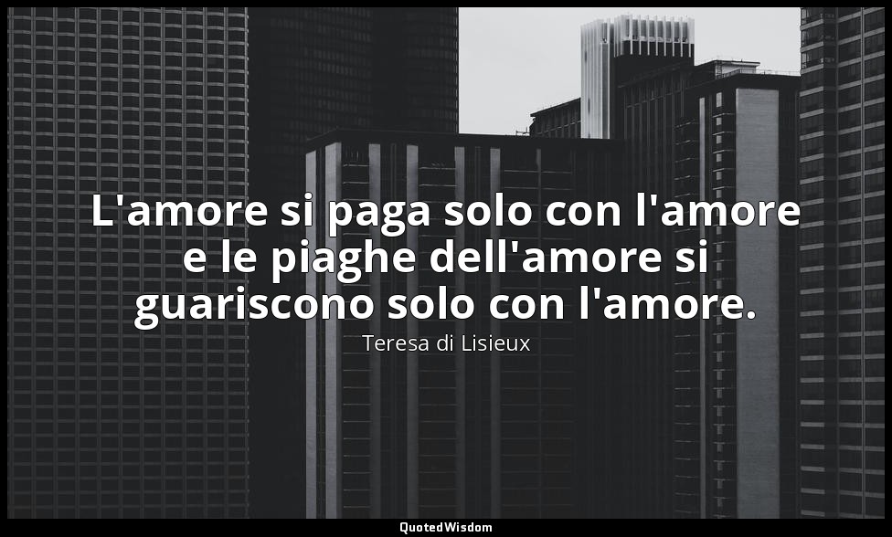L'amore si paga solo con l'amore e le piaghe dell'amore si guariscono solo con l — Teresa di Lisieux