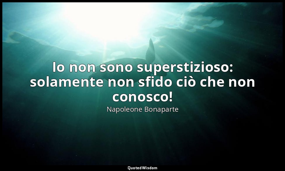Io non sono superstizioso: solamente non sfido ciò che non conosco! — Napoleone Bonaparte