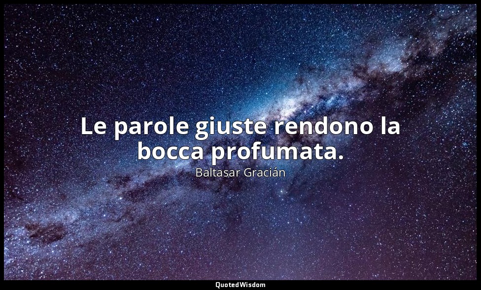 Le parole giuste rendono la bocca profumata. — Baltasar Gracián