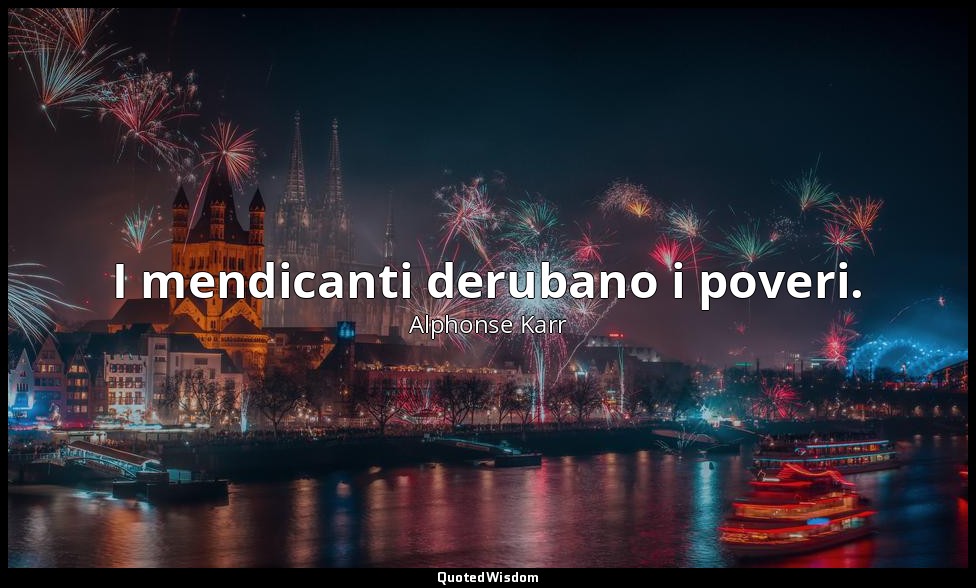 I mendicanti derubano i poveri. — Alphonse Karr