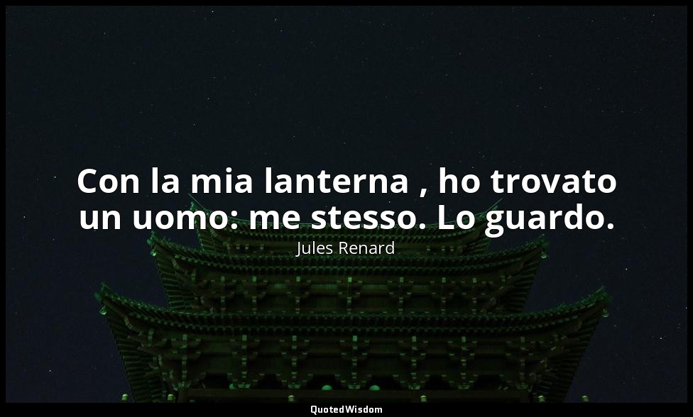 Con la mia lanterna , ho trovato un uomo: me stesso. Lo guardo. (23 giugno 1902; — Jules Renard