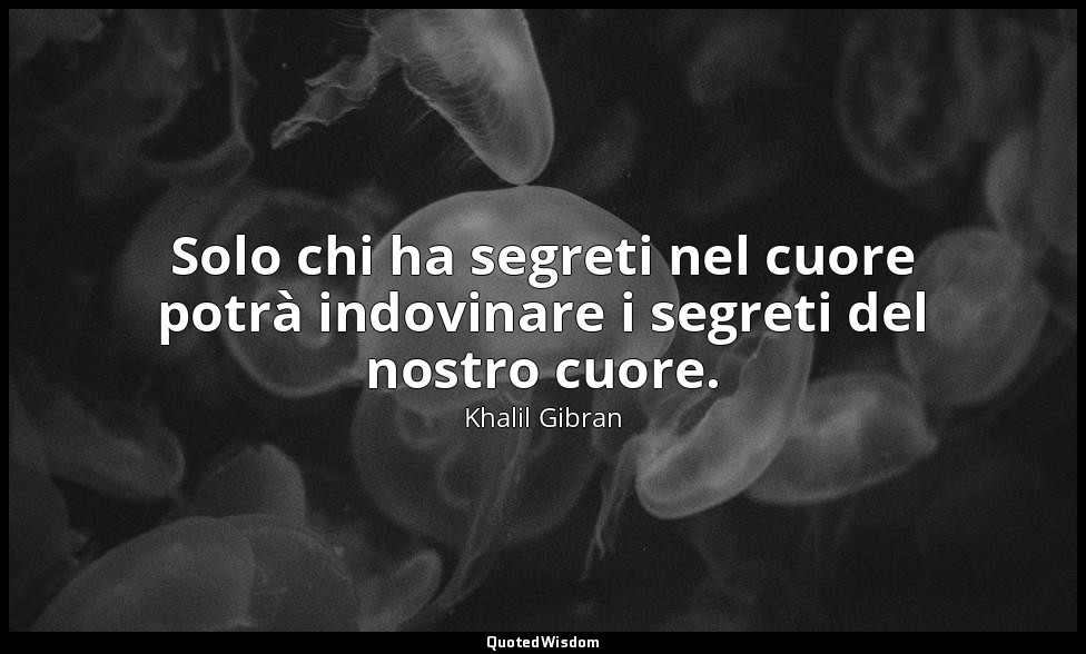 Solo chi ha segreti nel cuore potrà indovinare i segreti del nostro cuore. — Khalil Gibran