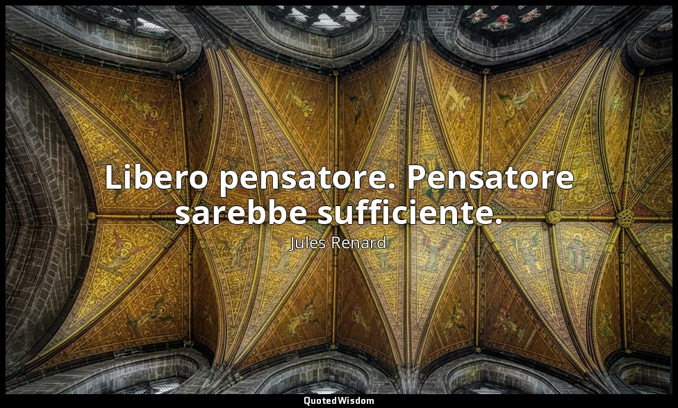 Libero pensatore. Pensatore sarebbe sufficiente. — Jules Renard