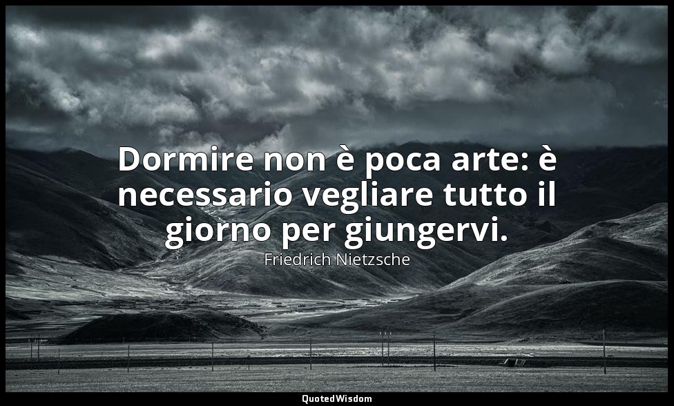 Dormire non è poca arte: è necessario vegliare tutto il giorno per giungervi. — Friedrich Nietzsche