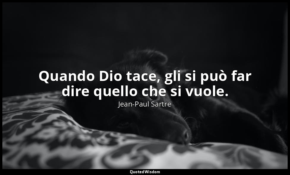 Quando Dio tace, gli si può far dire quello che si vuole. — Jean-Paul Sartre